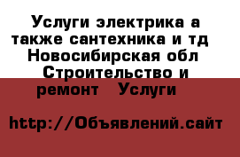 Услуги электрика а также сантехника и тд - Новосибирская обл. Строительство и ремонт » Услуги   